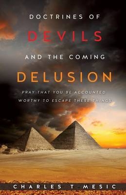 Doctirnes of Devils and the Coming Delusion - Charles T Mesic