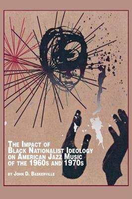 The Impact of Black Nationalist Ideology on American Jazz Music of the 1960s and 1970s - John D Baskerville