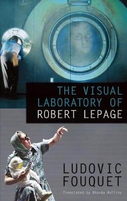 The Visual Laboratory of Robert Lepage - Ludovic Fouquet