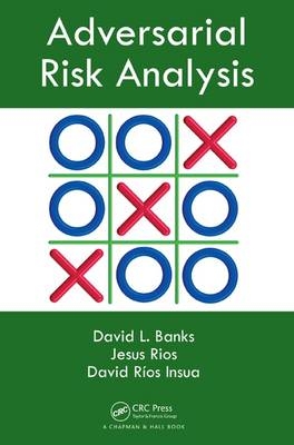 Adversarial Risk Analysis -  Jesus M. Rios Aliaga,  David L. Banks,  David Rios Insua