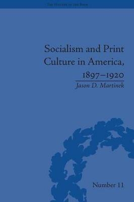 Socialism and Print Culture in America, 1897-1920 -  Jason D Martinek