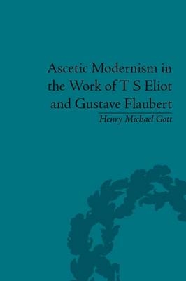 Ascetic Modernism in the Work of T S Eliot and Gustave Flaubert -  Henry Michael Gott