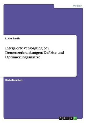 Integrierte Versorgung bei Demenzerkrankungen: Defizite und OptimierungsansÃ¤tze - Lucie Barth