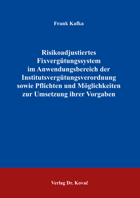 Risikoadjustiertes Fixvergütungssystem im Anwendungsbereich der Institutsvergütungsverordnung sowie Pflichten und Möglichkeiten zur Umsetzung ihrer Vorgaben - Frank Kafka