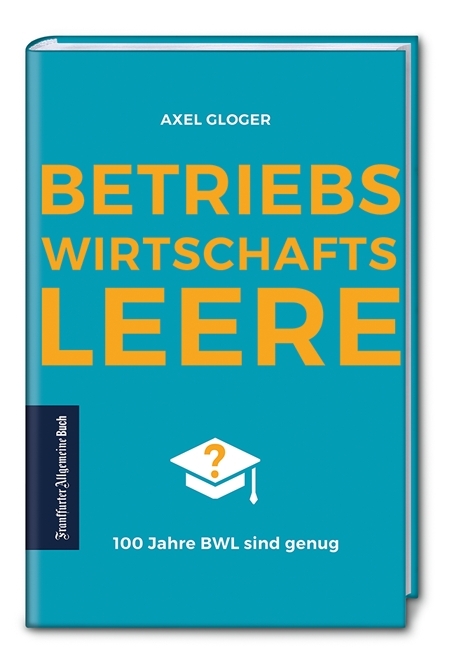 BetriebswirtschaftsLEERE: 100 Jahre BWL sind genug - Axel Gloger