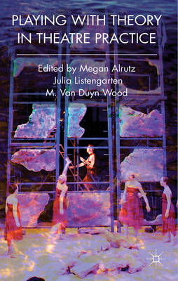 Playing with Theory in Theatre Practice -  Listengarten Julia Listengarten,  Wood M. Van Duyn Wood,  Alrutz Megan Alrutz