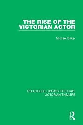 The Rise of the Victorian Actor -  Michael Baker