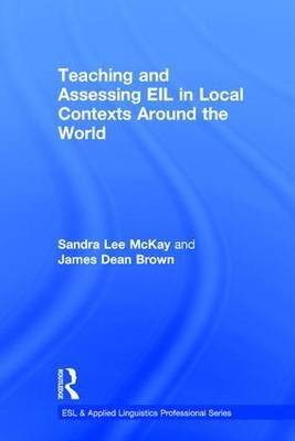 Teaching and Assessing EIL in Local Contexts Around the World -  James Dean Brown,  Sandra Lee McKay