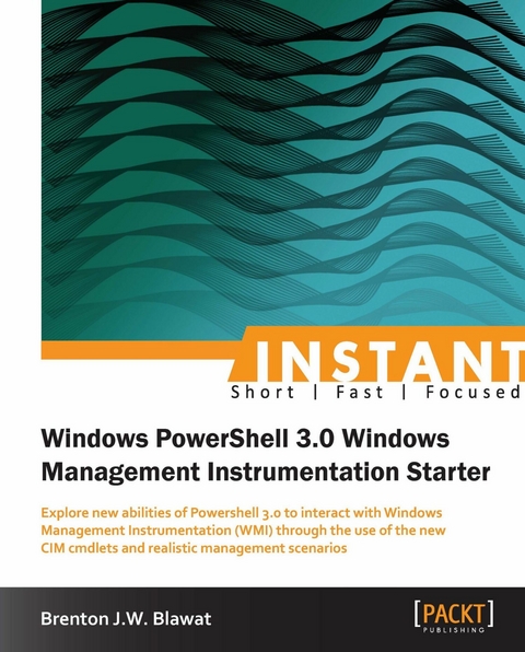 Instant Windows Powershell 3.0 Windows Management Instrumentation Starter - Brenton J.W. Blawat