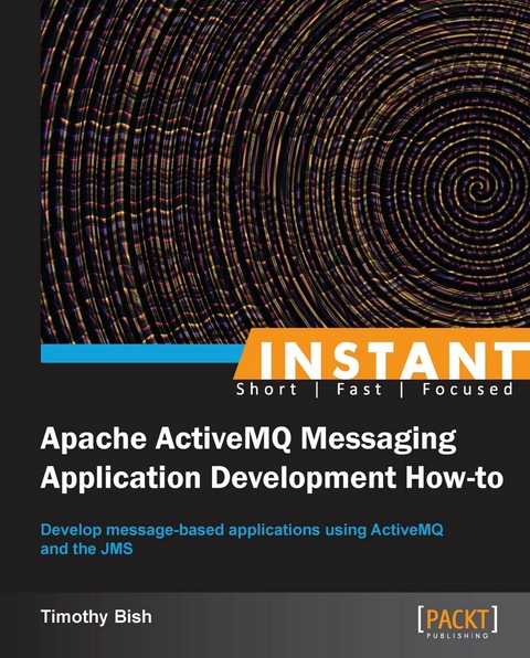 Instant Apache ActiveMQ Messaging Application Development How-to - Timothy Bish