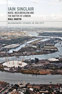 Iain Sinclair: Noise, Neoliberalism and the Matter of London - University of Amsterdam Dr Niall (Fellow  The Netherlands  University of Amsterdam  The Netherlands) Martin