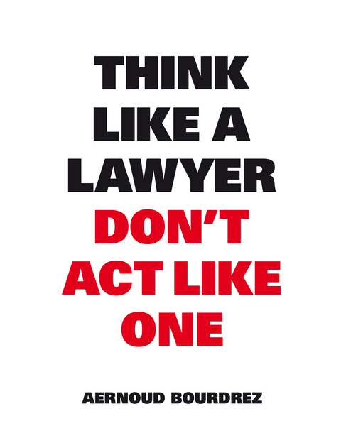 Think Like a Lawyer Don't Act Like One -  Aernoud Bourdrez