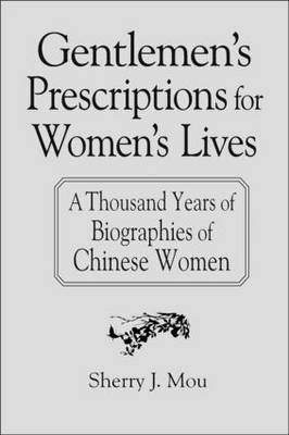 Gentlemen''s Prescriptions for Women''s Lives: A Thousand Years of Biographies of Chinese Women -  Sherry J. Mou