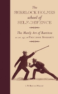 The Sherlock Holmes School of Self-Defence : The Manly Art of Bartitsu as used against Professor Moriarty -  E. W. Barton-Wright