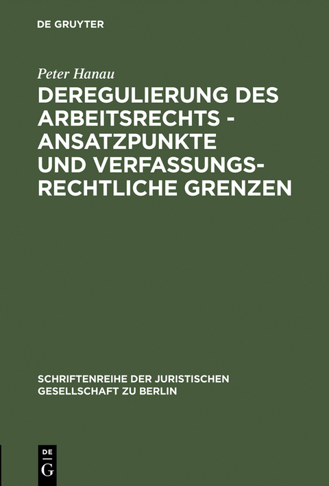 Deregulierung des Arbeitsrechts - Ansatzpunkte und verfassungsrechtliche Grenzen -  Peter Hanau