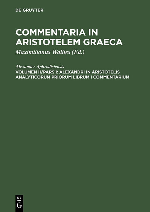 Alexandri in Aristotelis analyticorum priorum librum I commentarium -  Alexander Aphrodisiensis