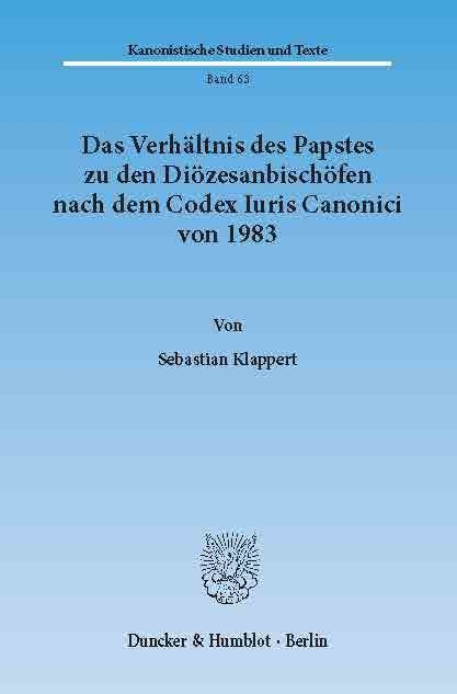 Das Verhältnis des Papstes zu den Diözesanbischöfen nach dem Codex Iuris Canonici von 1983. -  Sebastian Klappert