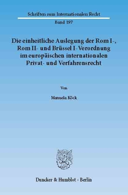Die einheitliche Auslegung der Rom I-, Rom II- und Brüssel I-Verordnung im europäischen internationalen Privat- und Verfahrensrecht. -  Manuela Köck
