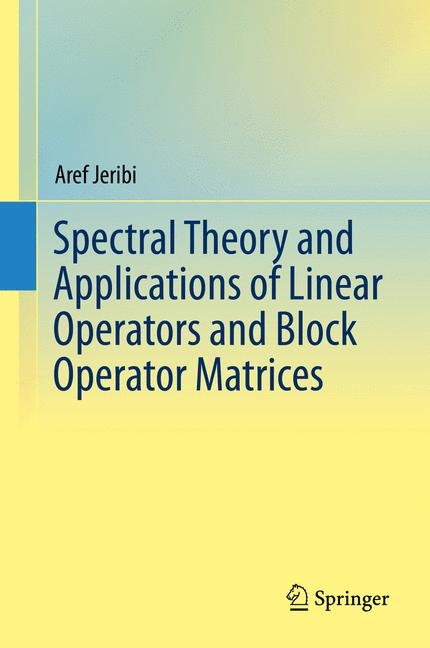 Spectral Theory and Applications of Linear Operators and Block Operator Matrices - Aref Jeribi