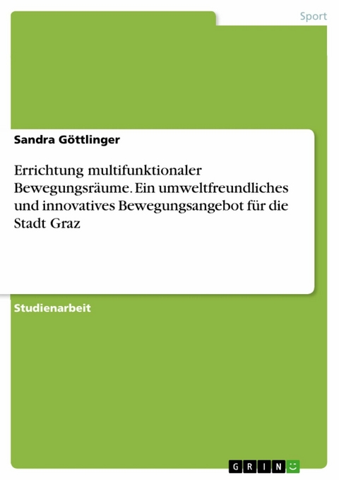 Errichtung multifunktionaler Bewegungsräume. Ein umweltfreundliches und innovatives Bewegungsangebot für die Stadt Graz - Sandra Göttlinger