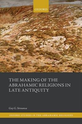 Making of the Abrahamic Religions in Late Antiquity -  Guy G. Stroumsa