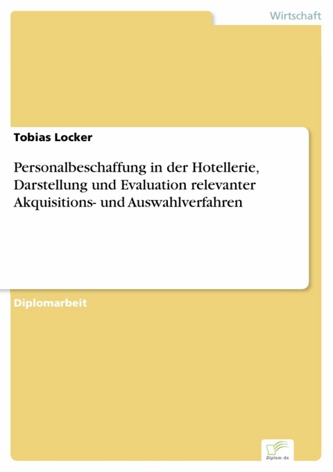 Personalbeschaffung in der Hotellerie, Darstellung und Evaluation relevanter Akquisitions- und Auswahlverfahren -  Tobias Locker