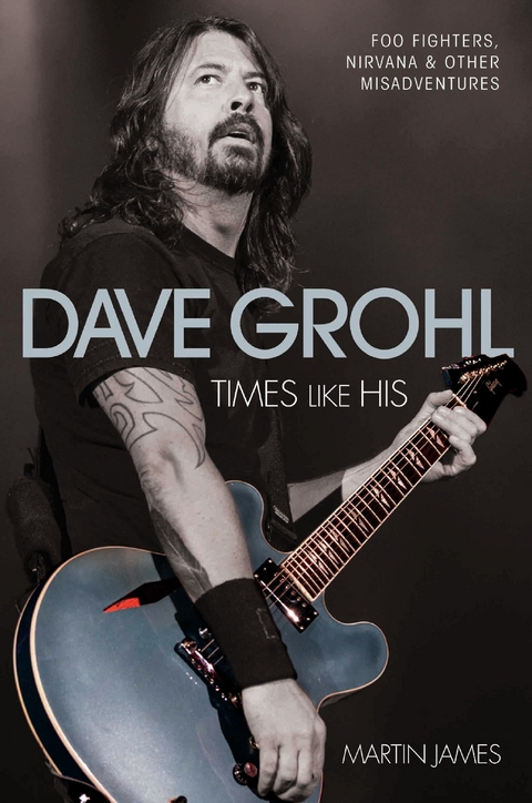 Dave Grohl - Times Like His: Foo Fighters, Nirvana & Other Misadventures - Martin James