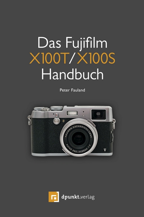 Das Fujifilm X100T / X100S Handbuch - Peter Fauland