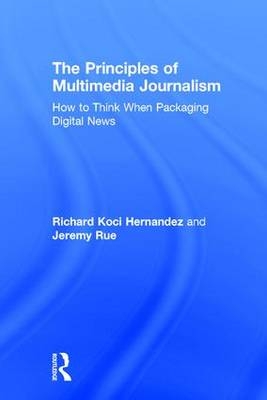 The Principles of Multimedia Journalism -  Richard Koci Hernandez,  Jeremy Rue