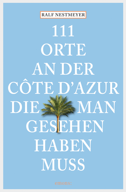 111 Orte an der Côte d'Azur, die man gesehen haben muss - Ralf Nestmeyer