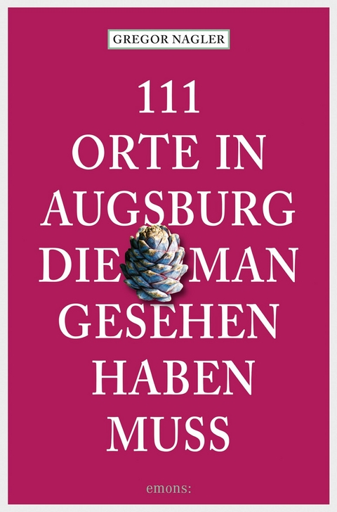 111 Orte in Augsburg, die man gesehen haben muss - Gregor Nagler
