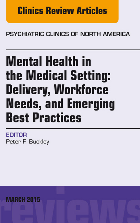 Mental Health in the Medical Setting: Delivery, Workforce Needs, and Emerging Best Practices, An Issue of Psychiatric Clinics of North America - E-Book -  Peter F. Buckley