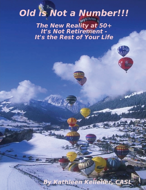 Old Is Not a Number!!!: The New Reality at 50+: It's Not Retirement - It's the Rest of Your Life - Kelleher CASL  CASL Kathleen Kelleher