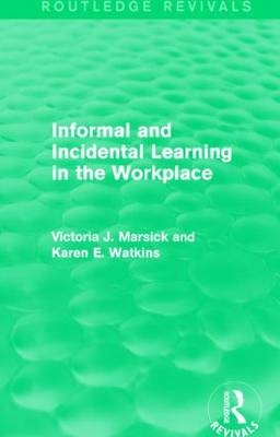 Informal and Incidental Learning in the Workplace (Routledge Revivals) -  Victoria J. Marsick,  Karen Watkins