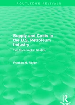 Supply and Costs in the U.S. Petroleum Industry (Routledge Revivals) -  Franklin M. Fisher