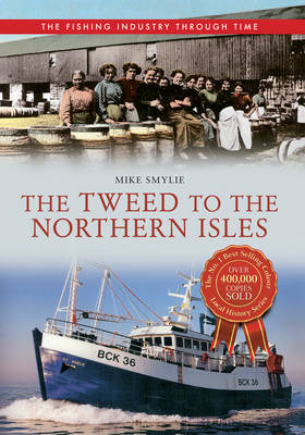 Tweed to the Northern Isles The Fishing Industry Through Time -  Mike Smylie