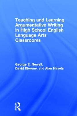Teaching and Learning Argumentative Writing in High School English Language Arts Classrooms -  David Bloome,  Alan Hirvela,  George Newell