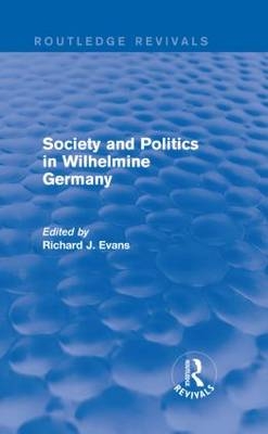 Society and Politics in Wilhelmine Germany (Routledge Revivals) - Cambridge University Richard J. (Wolfson College  UK) Evans