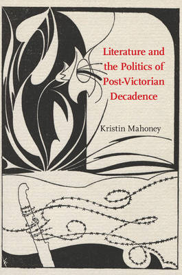 Literature and the Politics of Post-Victorian Decadence -  Kristin Mahoney