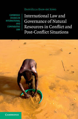 International Law and Governance of Natural Resources in Conflict and Post-Conflict Situations -  Daniella Dam-de Jong