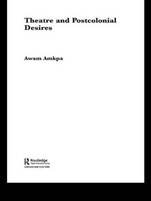 Theatre and Postcolonial Desires -  Awam Amkpa
