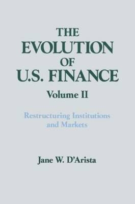 The Evolution of US Finance: v. 2: Restructuring Institutions and Markets -  Jane W. D'Arista