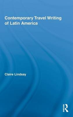 Contemporary Travel Writing of Latin America -  Claire Lindsay