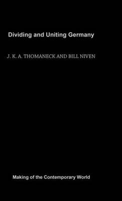 Dividing and Uniting Germany -  Bill Niven,  J. K. A. Thomaneck