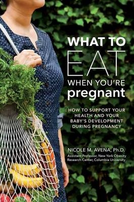 What to Eat When You're Pregnant -  PhD Nicole M. Avena