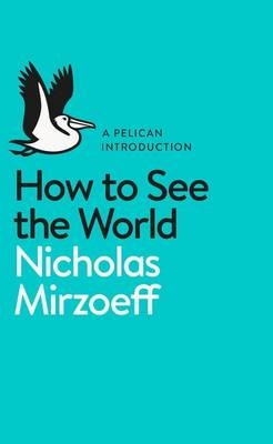 How to See the World -  Nicholas Mirzoeff