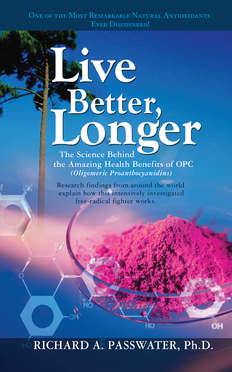 Live Better, Longer : The Science Behind the Amazing Health Benefits of OPC  (Oligomeric Proanthocyanidins) -  Richard Passwater