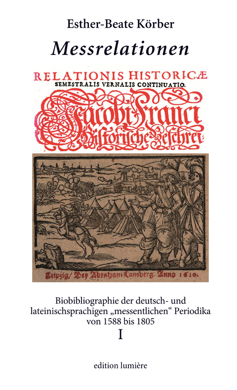 Messrelationen. Biobibliographie der deutsch- und lateinischsprachigen „messentlichen“ Periodika von 1588 bis 1805. Bd. I - Esther-Beate Körber