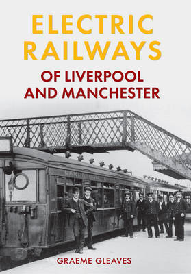 Electric Railways of Liverpool and Manchester -  Graeme Gleaves