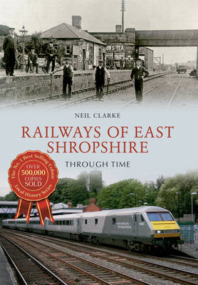 Railways of East Shropshire Through Time -  Neil Clarke